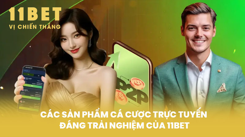 Các sản phẩm cá cược trực tuyến đáng trải nghiệm của 11BET