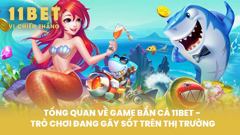 Tổng Quan Về Game Bắn Cá 11BET - Trò Chơi Đang Gây Sốt Trên Thị Trường