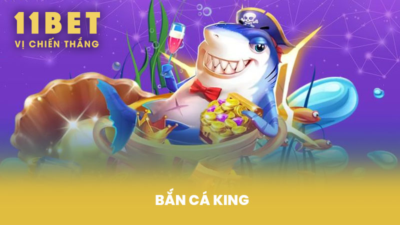 Bắn Cá King – Săn Cá Nhận Thưởng Hấp Dẫn Tại 11BET