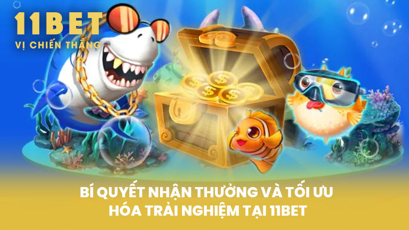 Bí quyết nhận thưởng và tối ưu hóa trải nghiệm tại 11BET