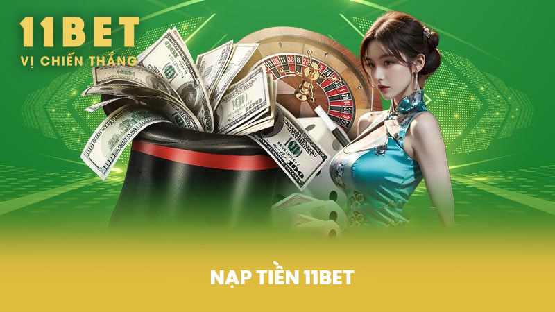 Nạp Tiền 11BET - Các Phương Thức Tiện Lợi Và An Toàn