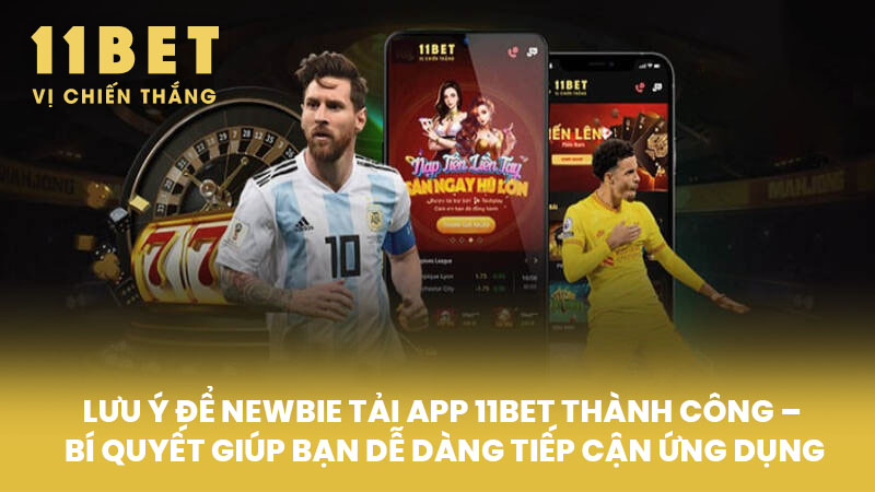 Lưu ý để newbie Tải App 11BET thành công – Bí quyết giúp bạn dễ dàng tiếp cận ứng dụng