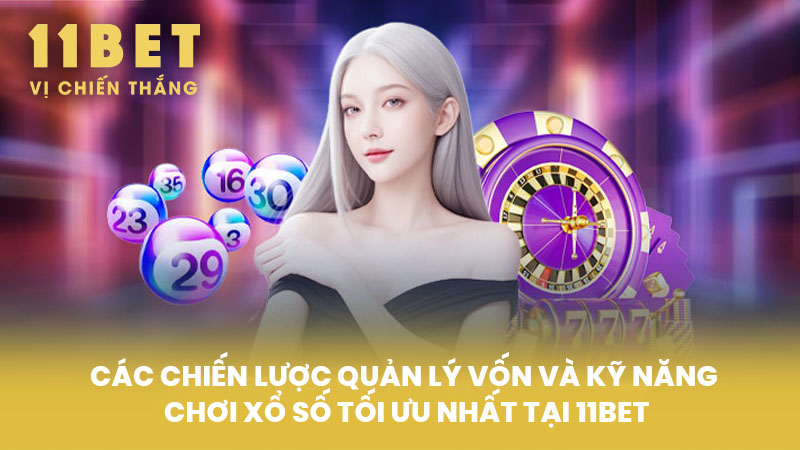 Các Chiến Lược Quản Lý Vốn Và Kỹ Năng Chơi Xổ Số Tối Ưu Nhất Tại 11BET