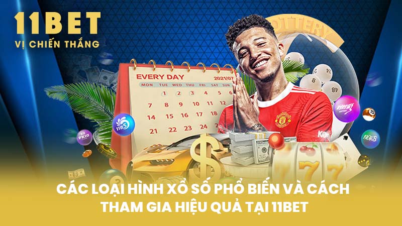 Các Loại Hình Xổ Số Phổ Biến Và Cách Tham Gia Hiệu Quả Tại 11BET