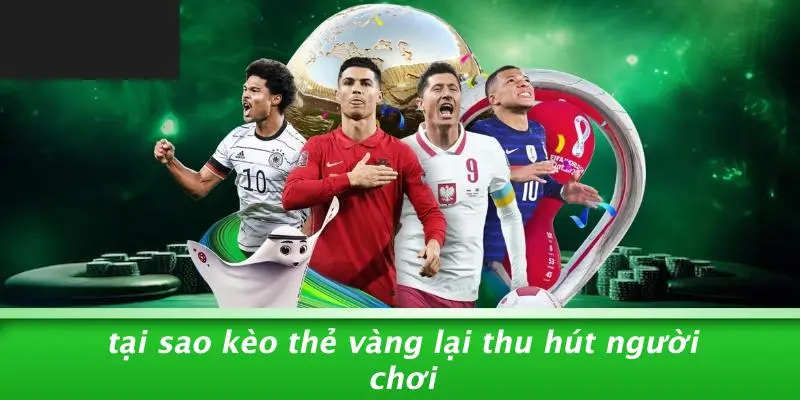 Tại Sao Kèo Thẻ Vàng Lại Thu Hút Người Chơi