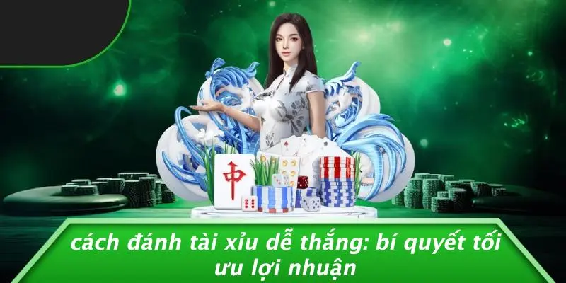 CÁCH ĐÁNH TÀI XỈU DỄ THẮNG: BÍ QUYẾT TỐI ƯU LỢI NHUẬN