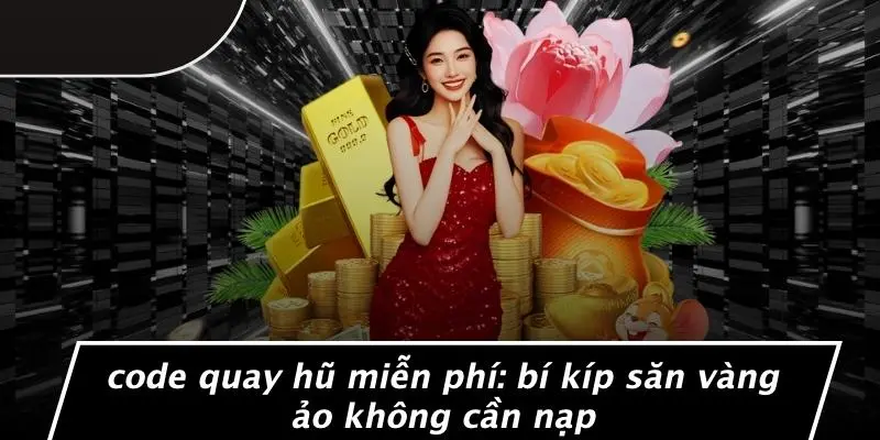 CODE QUAY HŨ MIỄN PHÍ: BÍ KÍP SĂN VÀNG ẢO KHÔNG CẦN NẠP