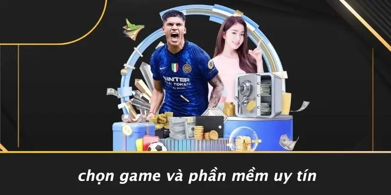 Chọn Game Và Phần Mềm Uy Tín