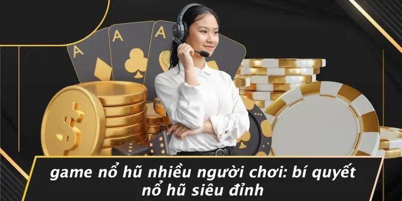 GAME NỔ HŨ NHIỀU NGƯỜI CHƠI: BÍ QUYẾT NỔ HŨ SIÊU ĐỈNH