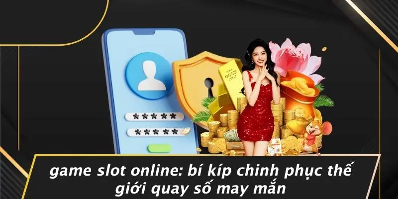 GAME SLOT ONLINE: BÍ KÍP CHINH PHỤC THẾ GIỚI QUAY SỐ MAY MẮN