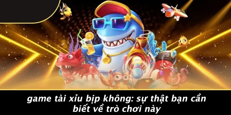 GAME TÀI XỈU BỊP KHÔNG: SỰ THẬT BẠN CẦN BIẾT VỀ TRÒ CHƠI NÀY