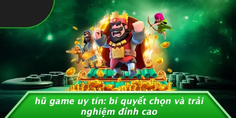 HŨ GAME UY TÍN: BÍ QUYẾT CHỌN VÀ TRẢI NGHIỆM ĐỈNH CAO