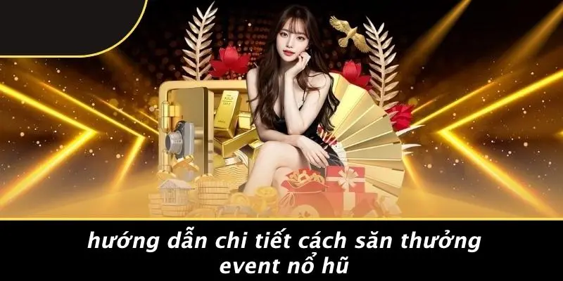 Hướng Dẫn Chi Tiết Cách Săn Thưởng Event Nổ Hũ