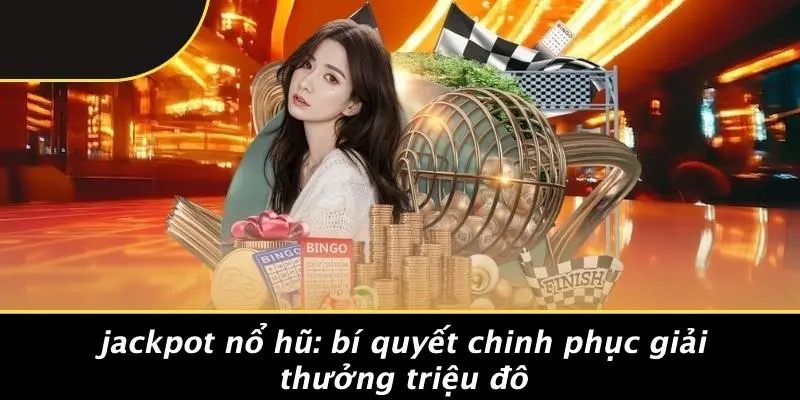 JACKPOT NỔ HŨ: BÍ QUYẾT CHINH PHỤC GIẢI THƯỞNG TRIỆU ĐÔ