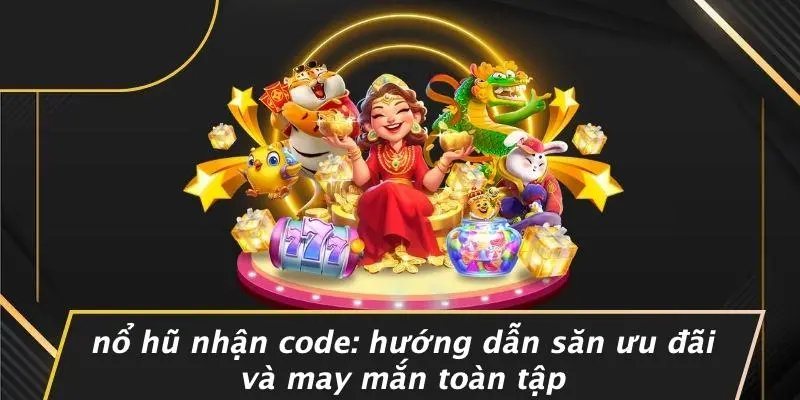 NỔ HŨ NHẬN CODE: HƯỚNG DẪN SĂN ƯU ĐÃI VÀ MAY MẮN TOÀN TẬP