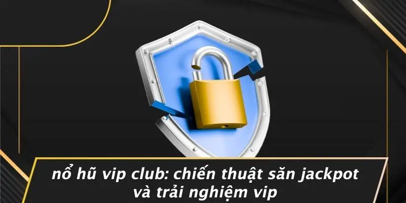 NỔ HŨ VIP CLUB: CHIẾN THUẬT SĂN JACKPOT VÀ TRẢI NGHIỆM VIP