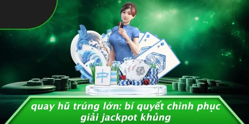 QUAY HŨ TRÚNG LỚN: BÍ QUYẾT CHINH PHỤC GIẢI JACKPOT KHỦNG