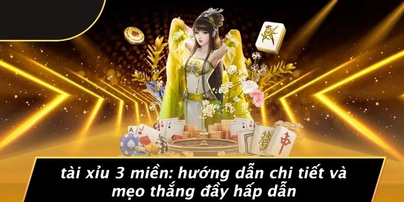 TÀI XỈU 3 MIỀN: HƯỚNG DẪN CHI TIẾT VÀ MẸO THẮNG ĐẦY HẤP DẪN