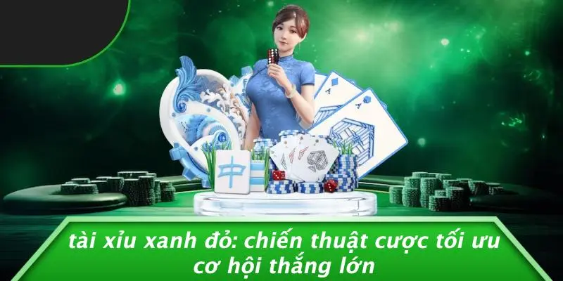 TÀI XỈU XANH ĐỎ: CHIẾN THUẬT CƯỢC TỐI ƯU CƠ HỘI THẮNG LỚN