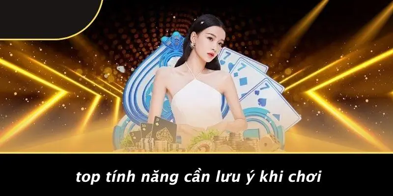 Top Tính Năng Cần Lưu Ý Khi Chơi